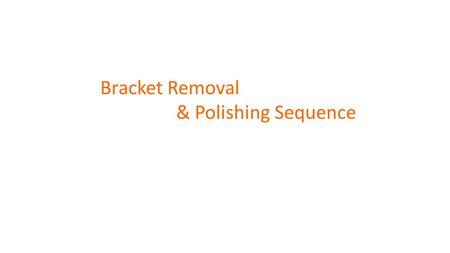 Bracket Removal & Polishing Sequence. COPYRIGHT © Dr Biju Krishnan 2013. ALL RIGHTS RESERVED No part of this publication may be reproduced, copied, photocopied,