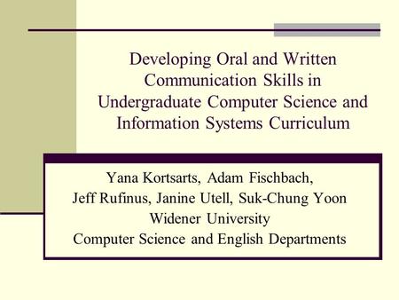 Developing Oral and Written Communication Skills in Undergraduate Computer Science and Information Systems Curriculum Yana Kortsarts, Adam Fischbach, Jeff.