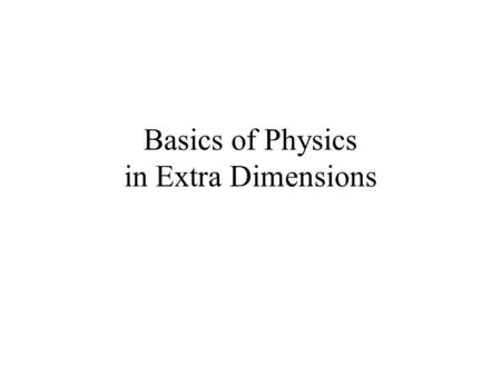 Basics of Physics in Extra Dimensions. Motivation for extra dimensions Hierarchy problem –Vast expanse between the scales of weak interactions and gravitational.