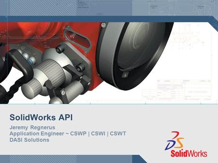 SolidWorks API Jeremy Regnerus Application Engineer ~ CSWP | CSWI | CSWT DASI Solutions.