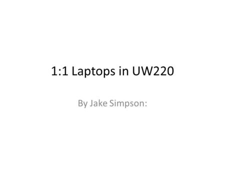 1:1 Laptops in UW220 By Jake Simpson:. How the laptops have helped me as a student:  _the laptops helped me with a lot of things_  __the laptops really.