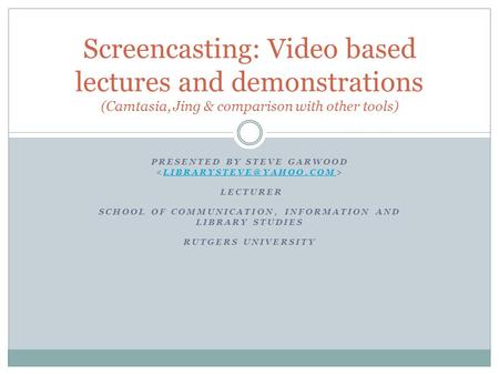 PRESENTED BY STEVE GARWOOD LECTURER SCHOOL OF COMMUNICATION, INFORMATION AND LIBRARY STUDIES RUTGERS Screencasting: Video.