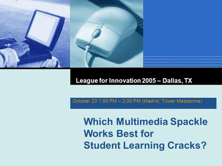 October 23 1:00 PM – 2:00 PM (Madrid, Tower Mezzanine) League for Innovation 2005 – Dallas, TX Which Multimedia Spackle Works Best for Student Learning.