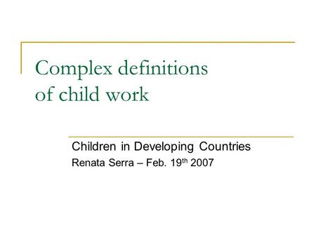 Complex definitions of child work Children in Developing Countries Renata Serra – Feb. 19 th 2007.