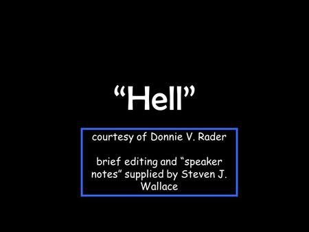 “Hell” courtesy of Donnie V. Rader brief editing and “speaker notes” supplied by Steven J. Wallace.