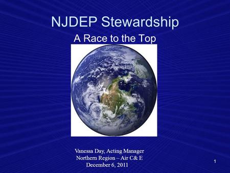1 NJDEP Stewardship A Race to the Top Vanessa Day, Acting Manager Northern Region – Air C& E December 6, 2011.