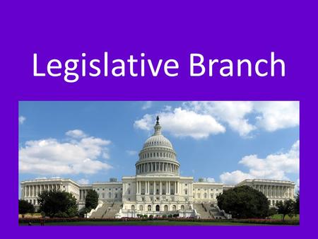 Legislative Branch. CONGRESS Congress is in charge of the Legislative Branch – BICAMERAL: Made up of two houses 1.House of Representatives - Representation.