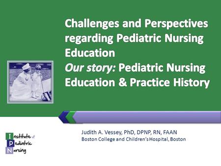 Judith A. Vessey, PhD, DPNP, RN, FAAN Boston College and Children’s Hospital, Boston.