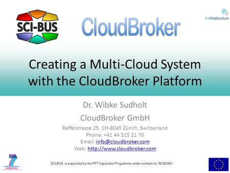 SCI-BUS is supported by the FP7 Capacities Programme under contract no. RI-283481 Creating a Multi-Cloud System with the CloudBroker Platform Dr. Wibke.