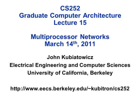 CS252 Graduate Computer Architecture Lecture 15 Multiprocessor Networks March 14 th, 2011 John Kubiatowicz Electrical Engineering and Computer Sciences.