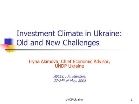 UNDP Ukraine1 Investment Climate in Ukraine: Old and New Challenges Iryna Akimova, Chief Economic Advisor, UNDP Ukraine ABCDE, Amsterdam, 23-24 th of May,