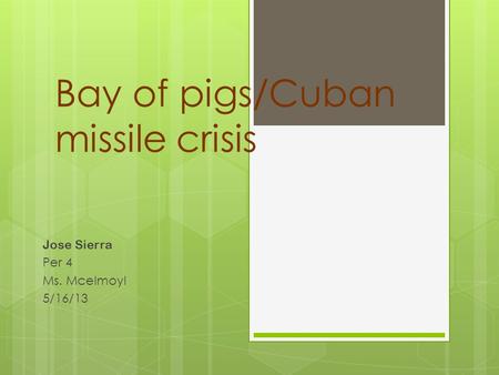 Bay of pigs/Cuban missile crisis Jose Sierra Per 4 Ms. Mcelmoyl 5/16/13.