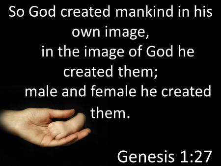 So God created mankind in his own image, in the image of God he created them; male and female he created them. Genesis 1:27.