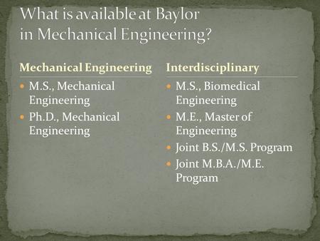Mechanical Engineering M.S., Mechanical Engineering Ph.D., Mechanical Engineering M.S., Biomedical Engineering M.E., Master of Engineering Joint B.S./M.S.
