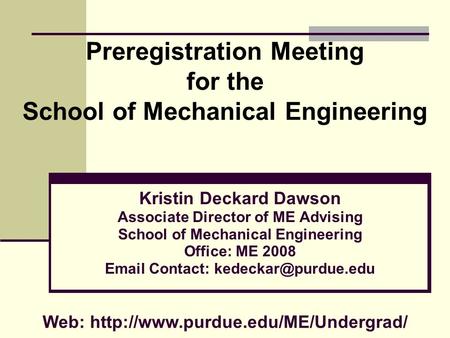 Preregistration Meeting for the School of Mechanical Engineering Kristin Deckard Dawson Associate Director of ME Advising School of Mechanical Engineering.