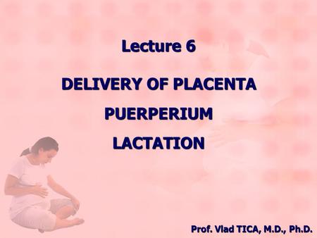 Lecture 6 DELIVERY OF PLACENTA PUERPERIUM LACTATION