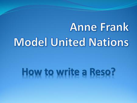 Why a Reso?How to write? Questions Reso = Resolution Reso = Resolution 1 per delegation 1-1,5 pages (DIN A4) contains (a short summary of recent actions)