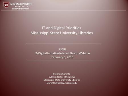 ASERL IT/Digital Initiative Interest Group Webinar February 9, 2010 Stephen Cunetto Administrator of Systems Mississippi State University Libraries