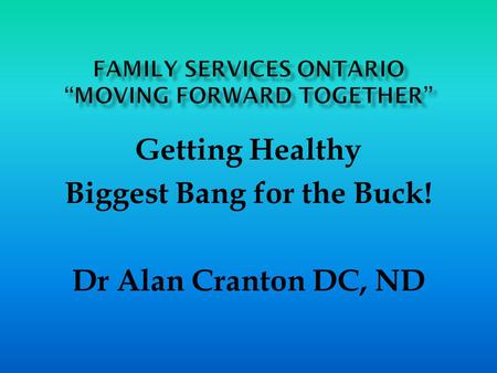 Getting Healthy Biggest Bang for the Buck! Dr Alan Cranton DC, ND.