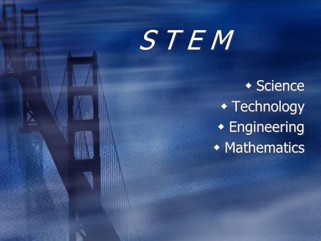 S T E M  Science  Technology  Engineering  Mathematics  Science  Technology  Engineering  Mathematics.