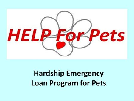 Hardship Emergency Loan Program for Pets. What would you do if your pet were involved in a serious accident that required extensive veterinary care? What.