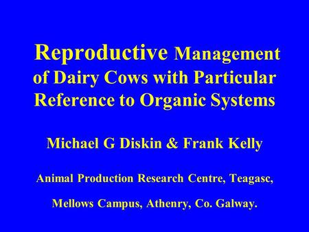 Reproductive Management of Dairy Cows with Particular Reference to Organic Systems Michael G Diskin & Frank Kelly Animal Production Research Centre,