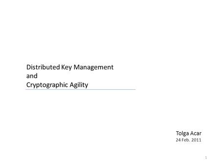 Tolga Acar 24 Feb. 2011 1 Distributed Key Management and Cryptographic Agility.