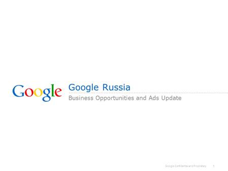 Google Confidential and Proprietary 1 Google Russia Business Opportunities and Ads Update.