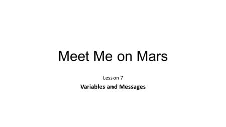 Meet Me on Mars Lesson 7 Variables and Messages. Events and Variables 1. Click the _________ button 2. When ________ clicked, set ______ to ____ 3. Now,
