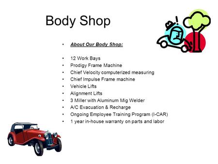Body Shop About Our Body Shop:  12 Work Bays  Prodigy Frame Machine  Chief Velocity computerized measuring  Chief Impulse Frame machine  Vehicle Lifts.