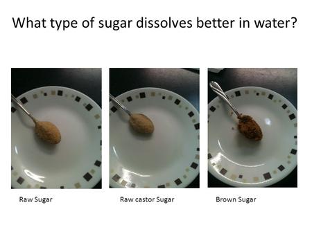 What type of sugar dissolves better in water? Raw SugarRaw castor SugarBrown Sugar.