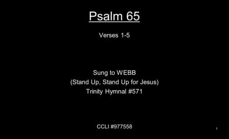 Psalm 65 Verses 1-5 Sung to WEBB (Stand Up, Stand Up for Jesus) Trinity Hymnal #571 CCLI #977558 1.