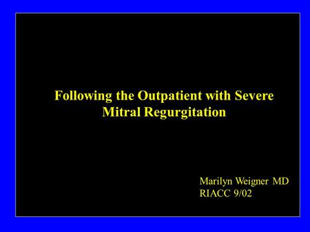 Following the Outpatient with Severe Mitral Regurgitation Marilyn Weigner MD RIACC 9/02.