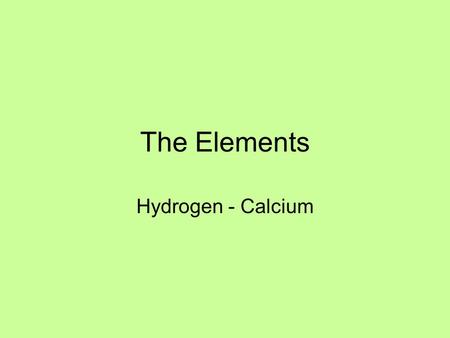 The Elements Hydrogen - Calcium.