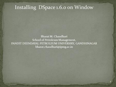 Installing DSpace 1.6.0 on Window Bharat M. Chaudhari School of Petroleum Management, PANDIT DEENDAYAL PETROLEUM UNIVERSIRY, GANDHINAGAR