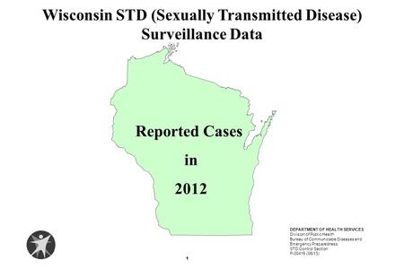 Reported Cases in 2012 Wisconsin STD (Sexually Transmitted Disease) Surveillance Data 1 DEPARTMENT OF HEALTH SERVICES Division of Public Health Bureau.