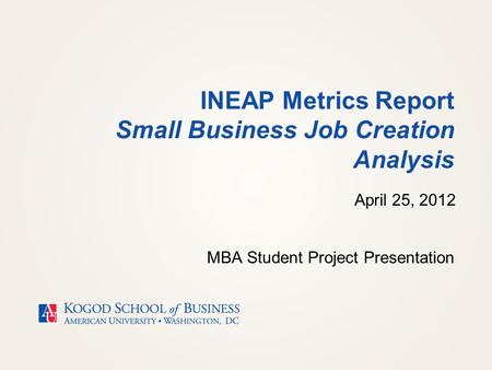 INEAP Metrics Report Small Business Job Creation Analysis MBA Student Project Presentation April 25, 2012.
