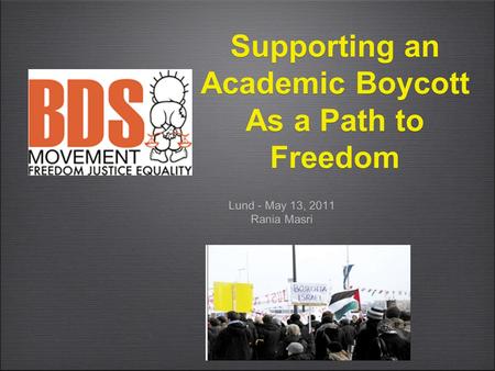 Supporting an Academic Boycott As a Path to Freedom Lund - May 13, 2011 Rania Masri Lund - May 13, 2011 Rania Masri.