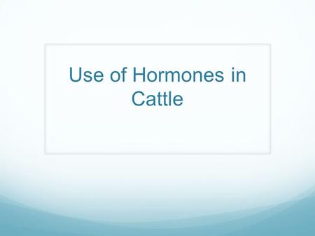 Use of Hormones in Cattle. History of cattle Cattle were important indicators of economic, social and political status in early civilizations Selective.
