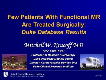 20090417 Few Patients With Functional MR Are Treated Surgically: Duke Database Results Mitchell W. Krucoff MD FACC, FAHA, FSCAI Professor of Medicine /