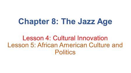 Chapter 8: The Jazz Age Lesson 4: Cultural Innovation Lesson 5: African American Culture and Politics.