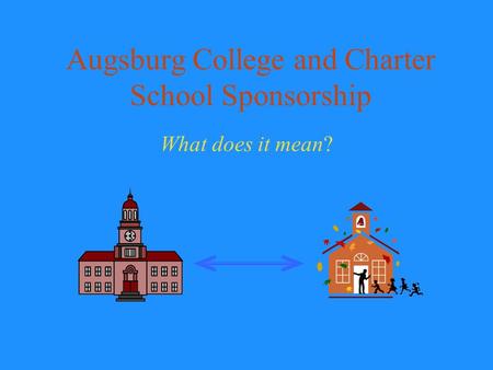 Augsburg College and Charter School Sponsorship What does it mean?