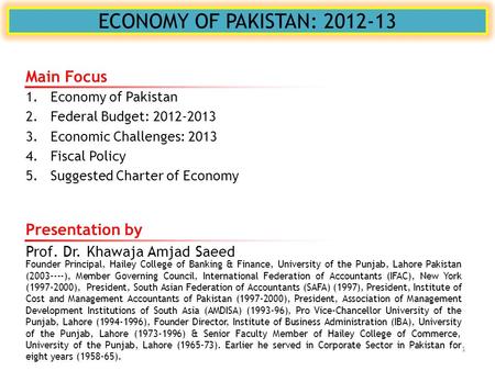 ECONOMY OF PAKISTAN: 2012-13 Presentation by Prof. Dr. Khawaja Amjad Saeed Founder Principal, Hailey College of Banking & Finance, University of the Punjab,