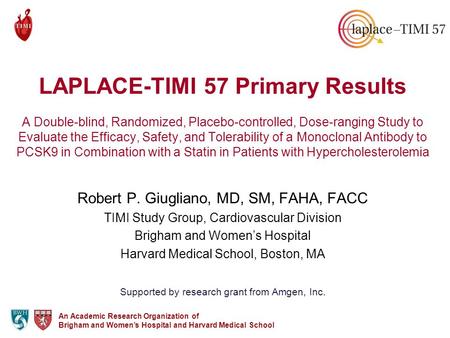 An Academic Research Organization of Brigham and Women’s Hospital and Harvard Medical School LAPLACE-TIMI 57 Primary Results A Double-blind, Randomized,