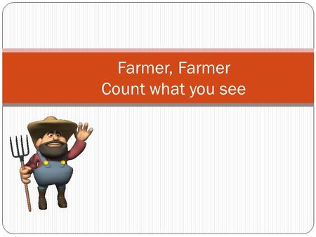 Farmer, Farmer Count what you see. Farmer, Farmer Count what you see I see 1 cow looking at me One cow.