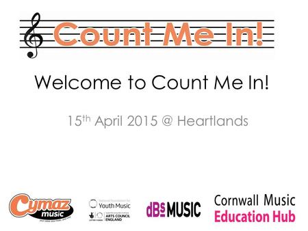 Welcome to Count Me In! 15 th April Heartlands.