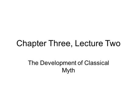 Chapter Three, Lecture Two The Development of Classical Myth.