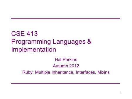 CSE 413 Programming Languages & Implementation Hal Perkins Autumn 2012 Ruby: Multiple Inheritance, Interfaces, Mixins 1.