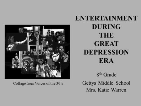 ENTERTAINMENT DURING THE GREAT DEPRESSION ERA 8 th Grade Gettys Middle School Mrs. Katie Warren Collage from Voices of the 30’s.