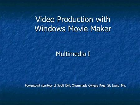 Video Production with Windows Movie Maker Multimedia I Powerpoint courtesy of Scott Bell, Chaminade College Prep, St. Louis, Mo.